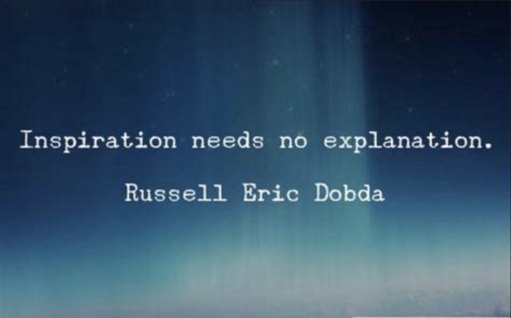 Inspiration needs no explanation. -Russell Eric Dobda