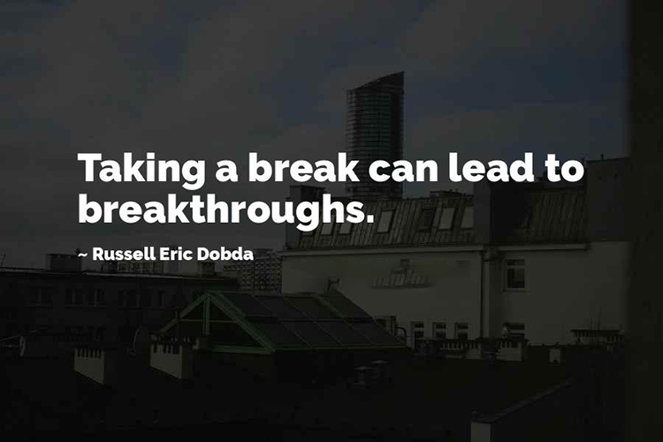 Taking a break can lead to breakthroughs. -Russell Eric Dobda