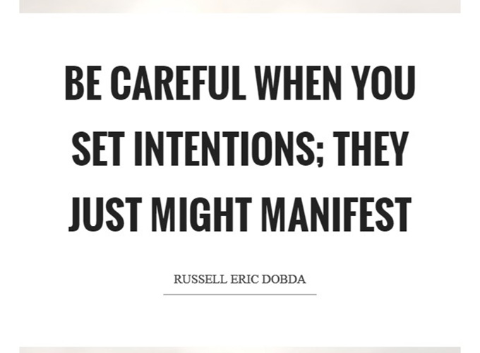 Be careful when you set intentions. They just might manifest -Russell Eric Dobda